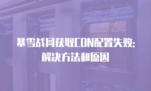 暴雪战网获取CDN配置失败:解决方法和原因