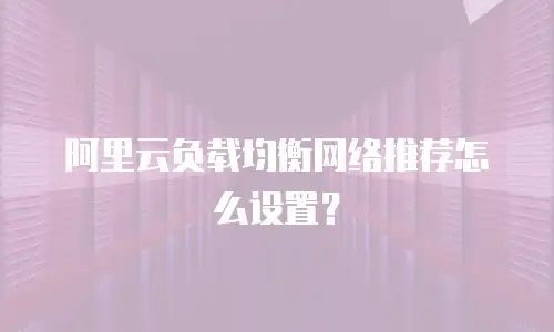 阿里云负载均衡网络推荐怎么设置？