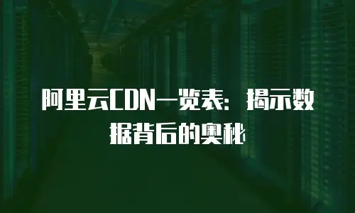 阿里云CDN一览表：揭示数据背后的奥秘