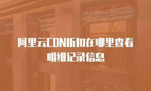 阿里云CDN折扣在哪里查看明细记录信息