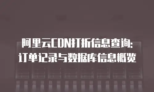 阿里云CDN打折信息查询: 订单记录与数据库信息概览