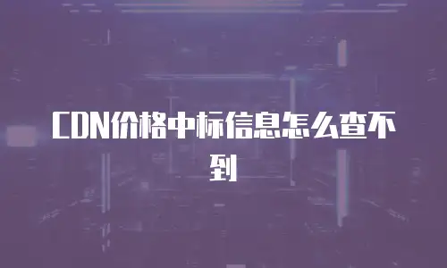 CDN价格中标信息怎么查不到