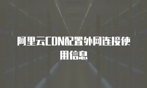阿里云CDN配置外网连接使用信息