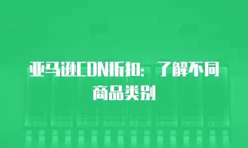 亚马逊CDN折扣：了解不同商品类别