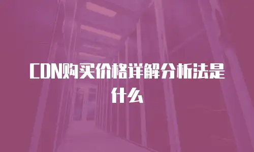 CDN购买价格详解分析法是什么