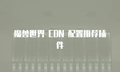 魔兽世界 CDN 配置推荐插件