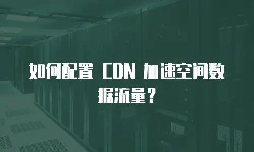 如何配置 CDN 加速空间数据流量？