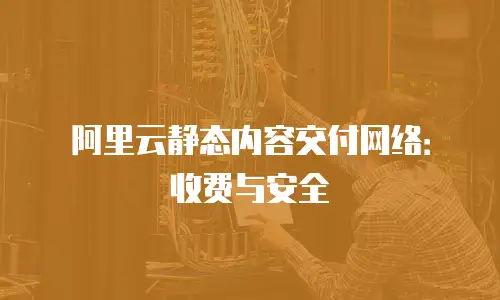 阿里云静态内容交付网络：收费与安全