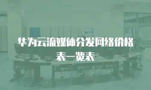 华为云流媒体分发网络价格表一览表