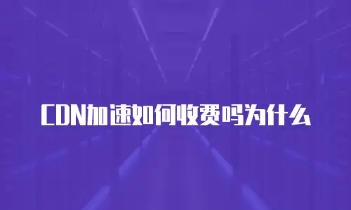 CDN加速如何收费吗为什么