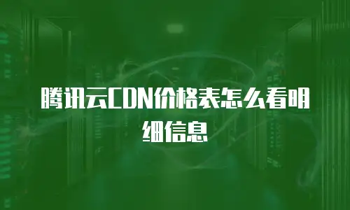 腾讯云CDN价格表怎么看明细信息