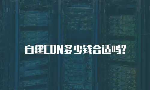 自建CDN多少钱合适吗?