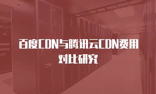 百度CDN与腾讯云CDN费用对比研究