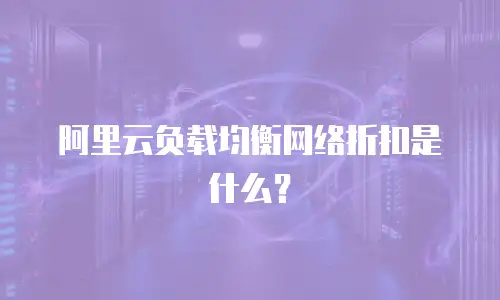 阿里云负载均衡网络折扣是什么？