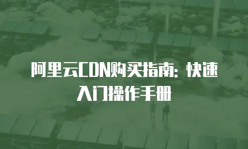 阿里云CDN购买指南: 快速入门操作手册