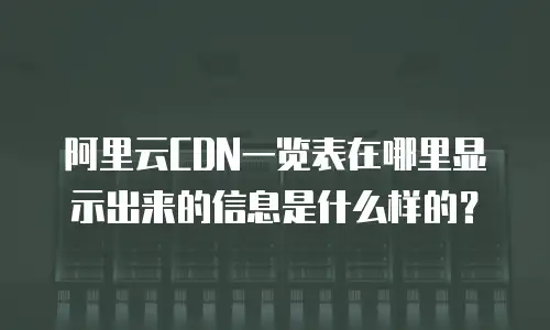 阿里云CDN一览表在哪里显示出来的信息是什么样的？
