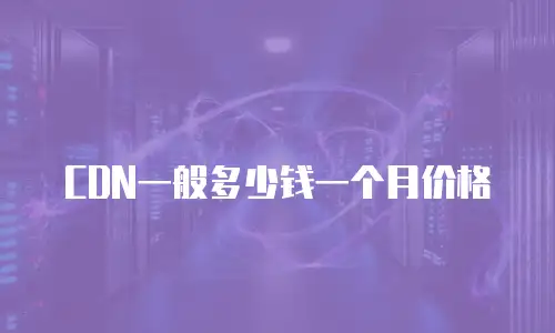 CDN一般多少钱一个月价格
