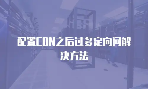 配置CDN之后过多定向问解决方法
