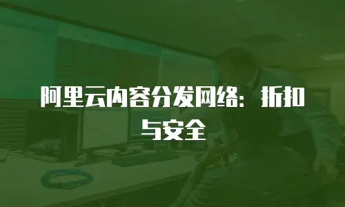 阿里云内容分发网络：折扣与安全