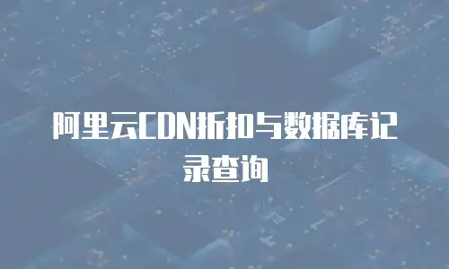 阿里云CDN折扣与数据库记录查询