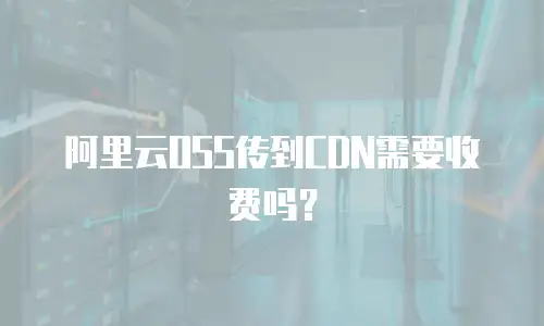 阿里云OSS传到CDN需要收费吗？