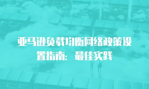 亚马逊负载均衡网络政策设置指南：最佳实践