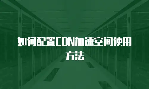 如何配置CDN加速空间使用方法