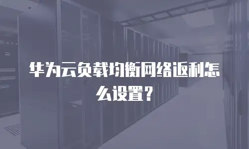 华为云负载均衡网络返利怎么设置？