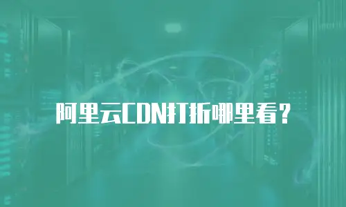 阿里云CDN打折哪里看？