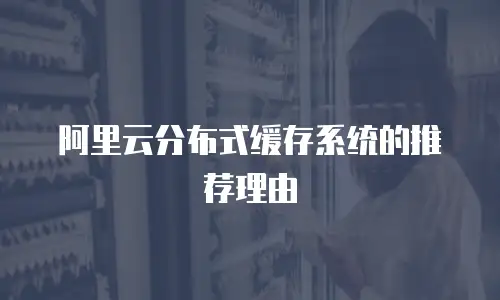 阿里云分布式缓存系统的推荐理由