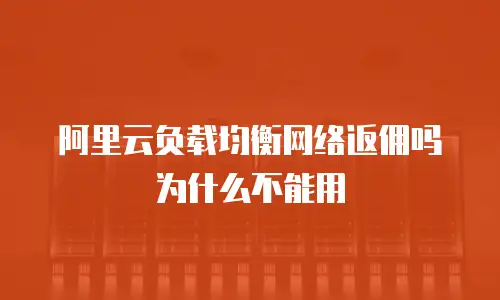 阿里云负载均衡网络返佣吗为什么不能用