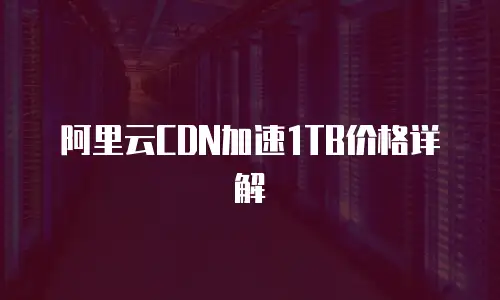 阿里云CDN加速1TB价格详解