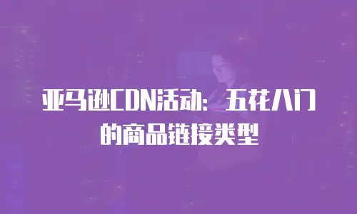 亚马逊CDN活动：五花八门的商品链接类型