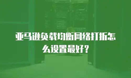 亚马逊负载均衡网络打折怎么设置最好？