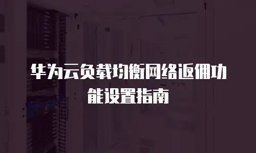 华为云负载均衡网络返佣功能设置指南