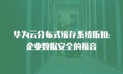 华为云分布式缓存系统折扣：企业数据安全的福音