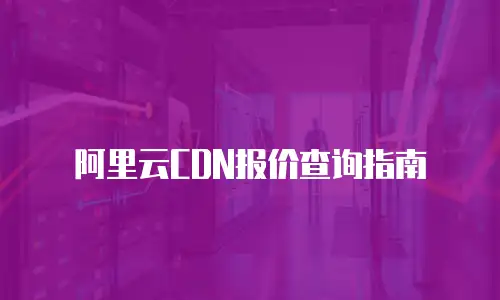 阿里云CDN报价查询指南
