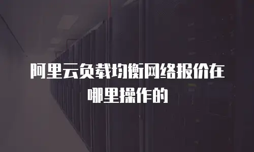 阿里云负载均衡网络报价在哪里操作的