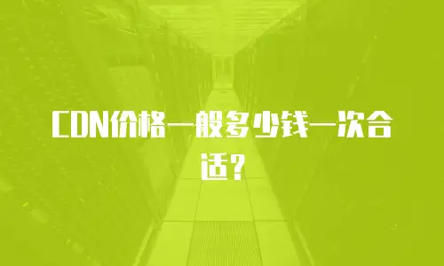 CDN价格一般多少钱一次合适？