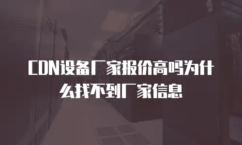 CDN设备厂家报价高吗为什么找不到厂家信息