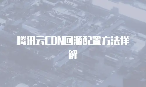 腾讯云CDN回源配置方法详解