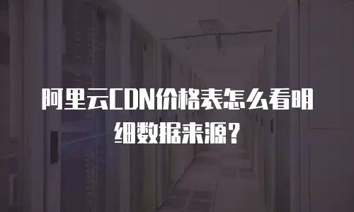 阿里云CDN价格表怎么看明细数据来源？