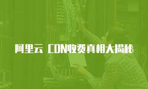 阿里云 CDN收费真相大揭秘