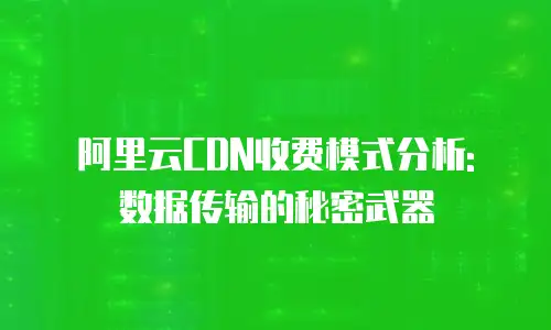阿里云CDN收费模式分析: 数据传输的秘密武器
