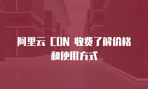  阿里云 CDN 收费了解价格和使用方式