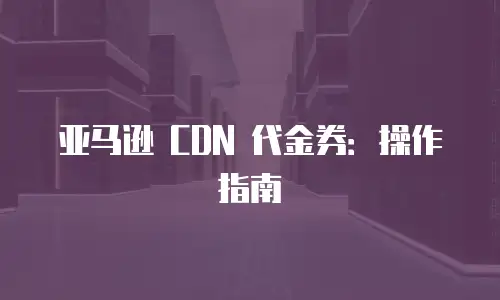 亚马逊 CDN 代金券：操作指南