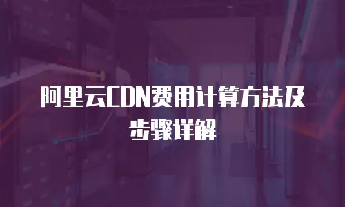 阿里云CDN费用计算方法及步骤详解