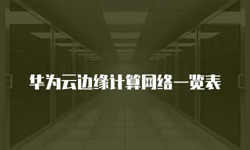华为云边缘计算网络一览表