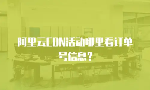 阿里云CDN活动哪里看订单号信息？
