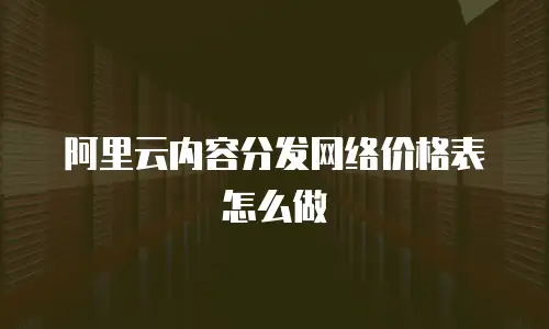 阿里云内容分发网络价格表怎么做